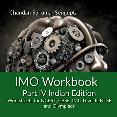 IMO Workbook Part IV Indian Edition: Worksheets for NCERT, CBSE, IMO Level II, NTSE and Olympiads - Chandan Sukumar SenGupta