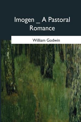 Imogen: A Pastoral Romance - Godwin, William