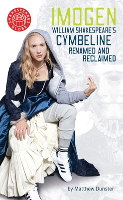 Imogen: William Shakespeare's Cymbeline Renamed and Reclaimed - Dunster, Matthew (Adapted by), and Shakespeare, William