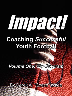 Impact! Coaching Successful Youth Football: Volume One: The Program - Wade, Derek a Coach