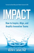 Impact: How to Inspire, Align, and Amplify Innovative Teams