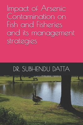 Impact of Arsenic Contamination on Fish and Fisheries and its management strategies - Datta, Subhendu, Dr.