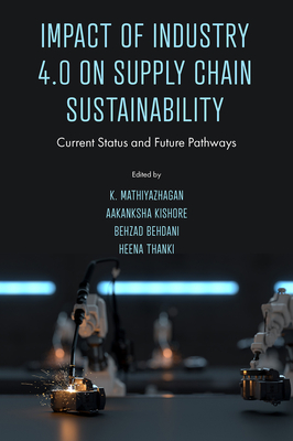 Impact of Industry 4.0 on Supply Chain Sustainability: Current Status and Future Pathways - Mathiyazhagan, K (Editor), and Kishore, Aakanksha (Editor), and Behdani, Behzad (Editor)