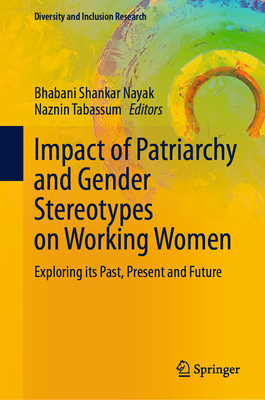 Impact of Patriarchy and Gender Stereotypes on Working Women: Exploring Its Past, Present and Future - Nayak, Bhabani Shankar (Editor), and Tabassum, Naznin (Editor)