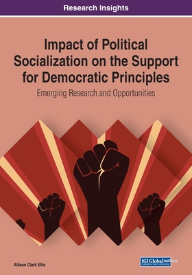 Impact of Political Socialization on the Support for Democratic Principles: Emerging Research and Opportunities - Ellis, Allison Clark