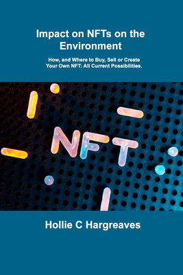 Impact on NFTs on the Environment: How, and Where to Buy, Sell or Create Your Own NFT: All Current Possibilities. - Hargreaves, Hollie C