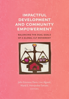 Impactful Development and Community Empowerment: Balancing the Dual Goals of a Global CLT Movement - Davis, John Emmeus (Editor), and Algoed, Line (Editor), and Hernndez -Torrales, Mara E (Editor)