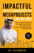 Impactful Facility Management For Megaprojects and Beyond: How to Conceptualise and Implement Contemporary Best Practices and Automation-Driven Facilities Transformation