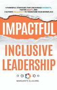 Impactful Inclusive Leadership: 9 Powerful Strategies That Encourage Diversity, Foster Equity, and Cultivate Inclusivity to Transform Your Workplace