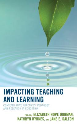 Impacting Teaching and Learning: Contemplative Practices, Pedagogy, and Research in Education - Dorman, Elizabeth Hope (Editor), and Byrnes, Kathryn (Editor), and Dalton, Jane E. (Editor)