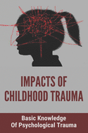 Impacts Of Childhood Trauma: Basic Knowledge Of Psychological Trauma: Effects Of Childhood Trauma On Brain Development
