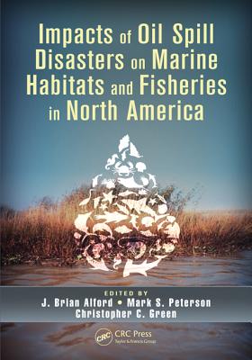 Impacts of Oil Spill Disasters on Marine Habitats and Fisheries in North America - Alford, J Brian (Editor), and Peterson, Mark S, Dr. (Editor), and Green, Christopher C, Dr. (Editor)