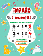 Imparo I Numeri: Tracciare i numeri e imparare le prime operazioni, addizioni e sottrazioni in et prescolare, tanti esercizi pratici per bambini da 3 a 6 anni.