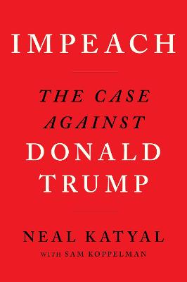 Impeach: The Case Against Donald Trump - Katyal, Neal, and Koppelman, Sam