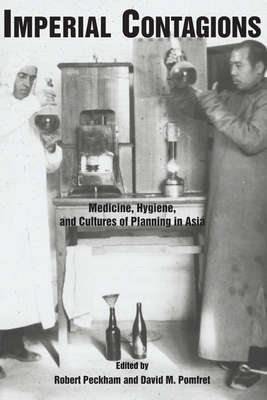 Imperial Contagions: Medicine, Hygiene, and Cultures of Planning in Asia - Peckham, Robert (Editor), and Pomfret, David M (Editor)