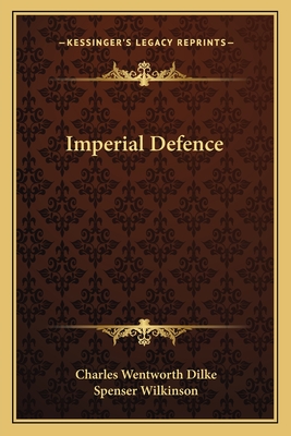 Imperial Defence - Dilke, Charles Wentworth, and Wilkinson, Spenser