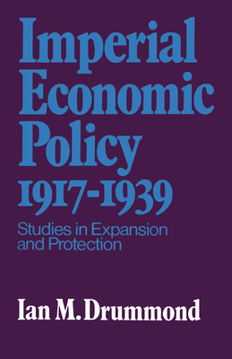 Imperial Economic Policy 1917-1939: Studies in Expansion and Protection - Drummond, Ian