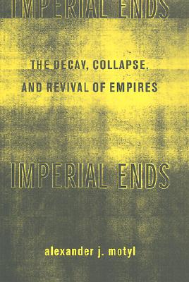 Imperial Ends: The Decay, Collapse, and Revival of Empires - Motyl, Alexander