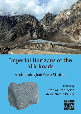 Imperial Horizons of the Silk Roads: Archaeological Case Studies - Franicevic, Branka (Editor), and Pareja, Marie Nicole (Editor)