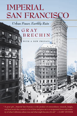 Imperial San Francisco, with a New Preface: Urban Power, Earthly Ruin - Brechin, Gray