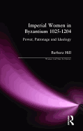 Imperial Women in Byzantium 1025-1204: Power, Patronage and Ideology