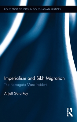 Imperialism and Sikh Migration: The Komagata Maru Incident - Roy, Anjali