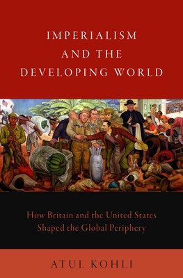 Imperialism and the Developing World: How Britain and the United States Shaped the Global Periphery - Kohli, Atul