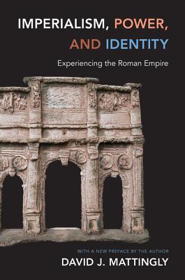 Imperialism, Power, and Identity: Experiencing the Roman Empire - Mattingly, David J