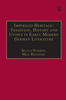 Imperiled Heritage: Tradition, History and Utopia in Early Modern German Literature: Selected Essays by Klaus Garber - Reinhart, Max (Editor)