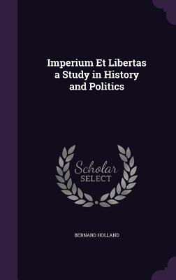 Imperium Et Libertas a Study in History and Politics - Holland, Bernard