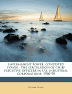 Impermanent Power, Contested Power: The Circulation of Chief Executive Officers in U. S. Industrial Corporations, 1960-1990 (Classic Reprint)