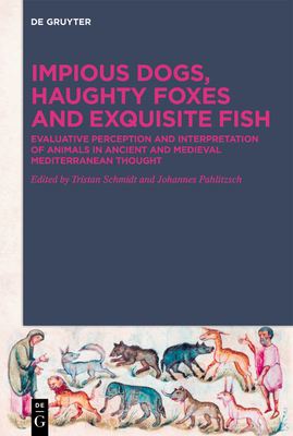 Impious Dogs, Haughty Foxes and Exquisite Fish: Evaluative Perception and Interpretation of Animals in Ancient and Medieval Mediterranean Thought - Schmidt, Tristan (Editor), and Pahlitzsch, Johannes (Editor)