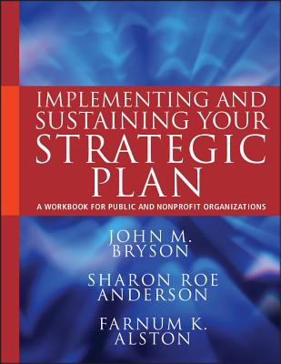 Implementing and Sustaining Your Strategic Plan: A Workbook for Public and Nonprofit Organizations - Bryson, John M., and Anderson, Sharon Roe, and Alston, Farnum K.