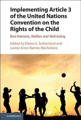 Implementing Article 3 of the United Nations Convention on the Rights of the Child: Best Interests, Welfare and Well-being - Sutherland, Elaine E. (Editor), and Barnes Macfarlane, Lesley-Anne (Editor)