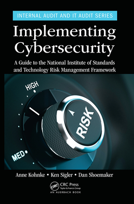 Implementing Cybersecurity: A Guide to the National Institute of Standards and Technology Risk Management Framework - Kohnke, Anne, and Sigler, Ken, and Shoemaker, Dan