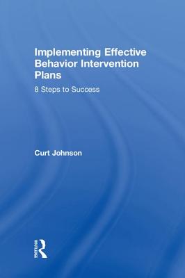 Implementing Effective Behavior Intervention Plans: 8 Steps to Success - Johnson, Curt