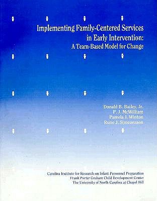 Implementing Family-Centered Services in Early Intervention: A Team-Based Model for Change - Bailey, Donald B, Jr., PH.D., and Winton, Pamela J, and McWilliams, P J