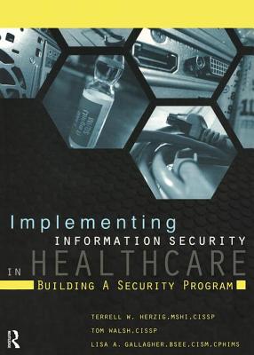 Implementing Information Security in Healthcare: Building a Security Program - Herzig, Terrell, and Walsh, Tom