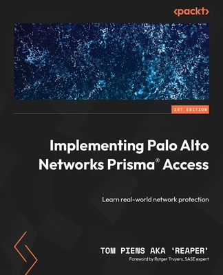 Implementing Palo Alto Networks Prisma Access: Learn real-world network protection - 'Reaper', Tom Piens Aka, and Truyers, Rutger (Foreword by)