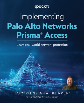 Implementing Palo Alto Networks Prisma Access: Learn real-world network protection - 'Reaper', Tom Piens Aka, and Truyers, Rutger (Foreword by)