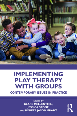 Implementing Play Therapy with Groups: Contemporary Issues in Practice - Mellenthin, Clair (Editor), and Stone, Jessica (Editor), and Grant, Robert Jason (Editor)