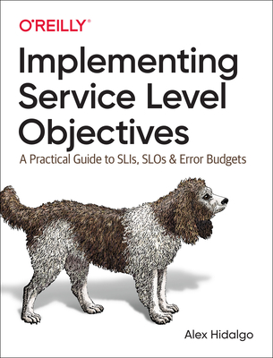 Implementing Service Level Objectives: A Practical Guide to SLIs, SLOs, and Error Budgets - Hidalgo, Alex