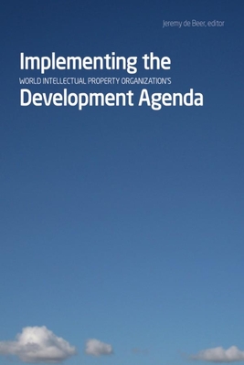 Implementing the World Intellectual Property Organizationas Development Agenda - de Beer, Jeremy (Editor)