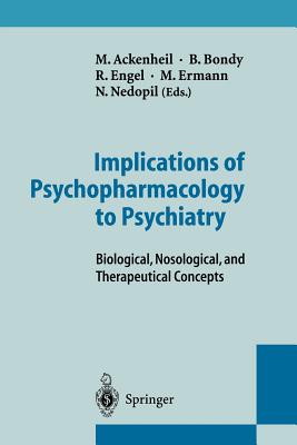 Implications of Psychopharmacology to Psychiatry: Biological, Nosological, and Therapeutical Concepts - Ackenheil, M (Editor), and Bondy, B (Editor), and Engel, R (Editor)