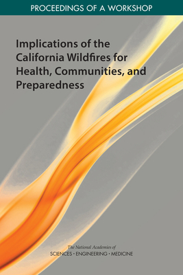 Implications of the California Wildfires for Health, Communities, and Preparedness: Proceedings of a Workshop - National Academies of Sciences, Engineering, and Medicine, and Health and Medicine Division, and Board on Population Health...