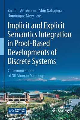 Implicit and Explicit Semantics Integration in Proof-Based Developments of Discrete Systems: Communications of Nii Shonan Meetings - Ait-Ameur, Yamine (Editor), and Nakajima, Shin (Editor), and Mry, Dominique (Editor)