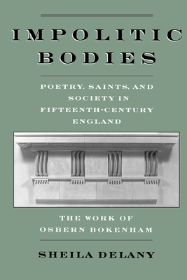 Impolitic Bodies: Poetry, Saints, and Society in Fifteenth-Century England: The Work of Osbern Bokenham - Delany, Sheila