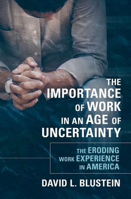 Importance of Work in an Age of Uncertainty: The Eroding Work Experience in America - Blustein, David L