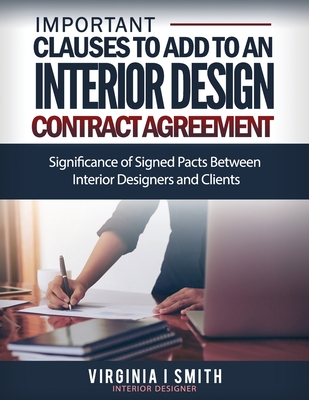 Important Clauses to Add to An Interior Design Contract Agreement: Significance of Signed Pacts Between Interior Designers and Clients - Smith, Virginia I
