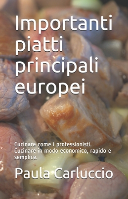 Importanti piatti principali europei: Cucinare come i professionisti. Cucinare in modo economico, rapido e semplice. - Carluccio, Paula